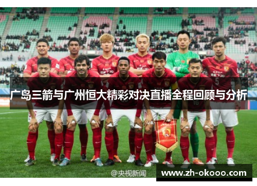 广岛三箭与广州恒大精彩对决直播全程回顾与分析 广岛三箭与广州恒大精彩对决直播全程回顾与分析