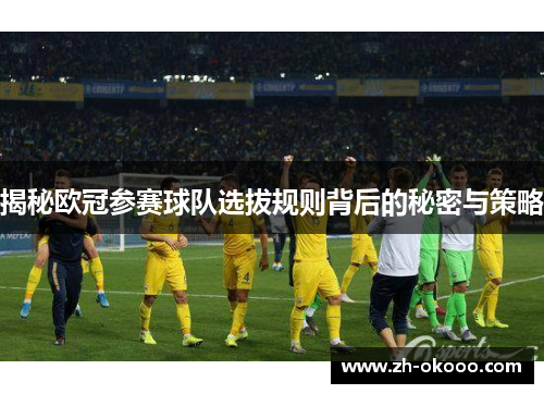 揭秘欧冠参赛球队选拔规则背后的秘密与策略 揭秘欧冠参赛球队选拔规则背后的秘密与策略