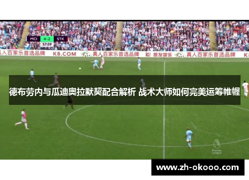 德布劳内与瓜迪奥拉默契配合解析 战术大师如何完美运筹帷幄 德布劳内与瓜迪奥拉默契配合解析 战术大师如何完美运筹帷幄