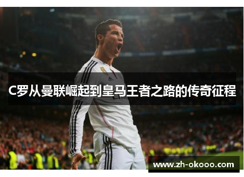 C罗从曼联崛起到皇马王者之路的传奇征程