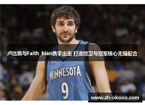 卢比奥与Faith_bian携手出击 打造控卫与冠军核心无缝配合