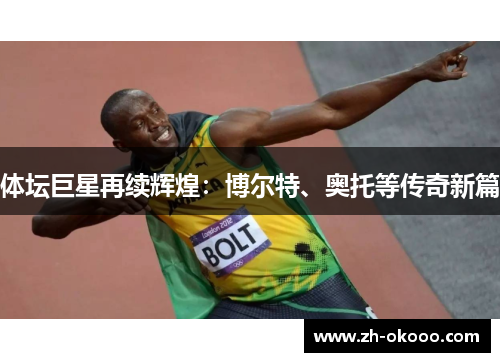 体坛巨星再续辉煌：博尔特、奥托等传奇新篇