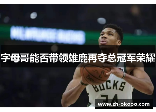 字母哥能否带领雄鹿再夺总冠军荣耀