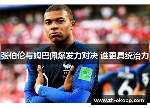 张伯伦与姆巴佩爆发力对决 谁更具统治力