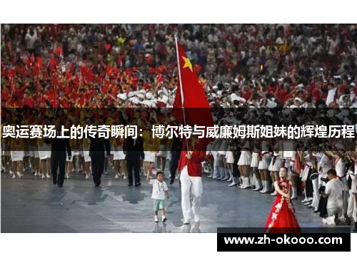 奥运赛场上的传奇瞬间：博尔特与威廉姆斯姐妹的辉煌历程