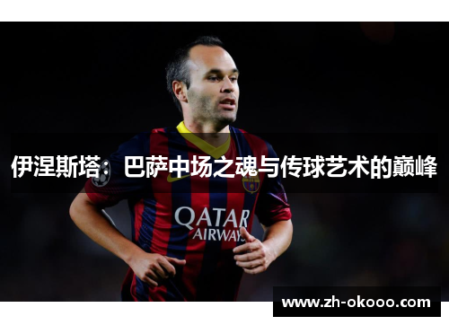伊涅斯塔：巴萨中场之魂与传球艺术的巅峰