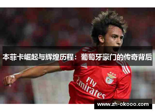 本菲卡崛起与辉煌历程：葡萄牙豪门的传奇背后