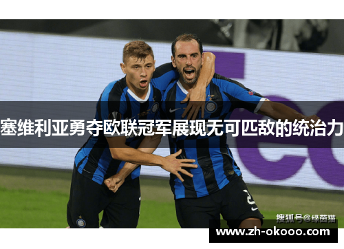 塞维利亚勇夺欧联冠军展现无可匹敌的统治力