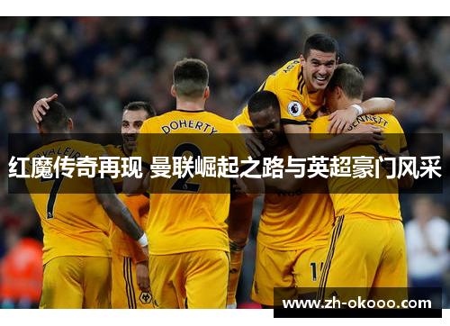 红魔传奇再现 曼联崛起之路与英超豪门风采