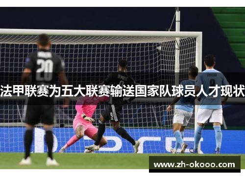 法甲联赛为五大联赛输送国家队球员人才现状