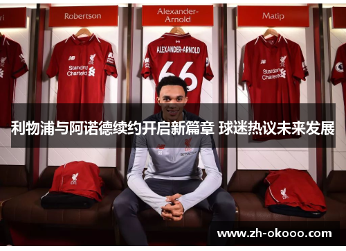 利物浦与阿诺德续约开启新篇章 球迷热议未来发展