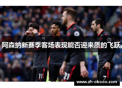 阿森纳新赛季客场表现能否迎来质的飞跃