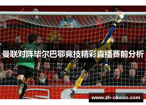 曼联对阵毕尔巴鄂竞技精彩直播赛前分析