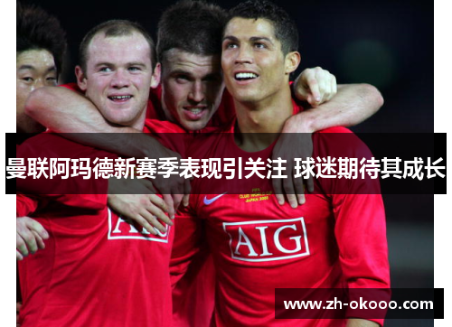 曼联阿玛德新赛季表现引关注 球迷期待其成长