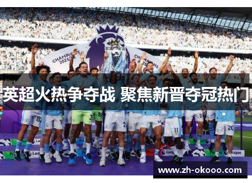 英超火热争夺战 聚焦新晋夺冠热门