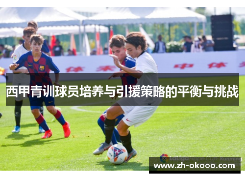 西甲青训球员培养与引援策略的平衡与挑战