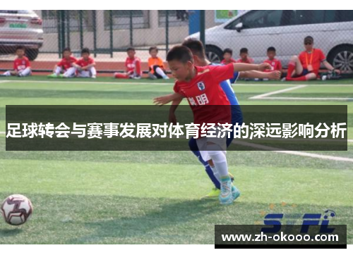 足球转会与赛事发展对体育经济的深远影响分析