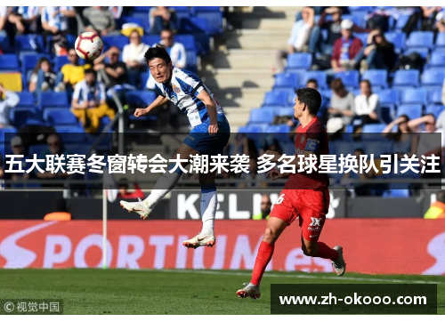 五大联赛冬窗转会大潮来袭 多名球星换队引关注