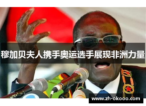 穆加贝夫人携手奥运选手展现非洲力量